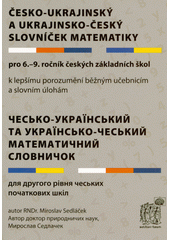 Česko-ukrajinský a ukrajinsko-český slovníček matematiky: pro 6.-9. ročník českých základních škol = Čes‘ko-ukrajins‘kyj ta ukrajins‘ko-čes‘kyj matematyčnyj slovnyčok:  dlja druhoho rìvnja čes‘kych počatkovych škìl:  k lepšímu porozumění běžným učebnicím 