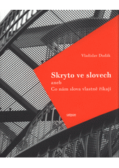 Skryto ve slovech, aneb, Co nám slova vlastně říkají
