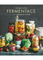 Průvodce světem fermentace podle farmhouse culture: domácí výroba pokrmů a nápojů s živými kulturami včetně 100 receptů od kimči po kombuchu