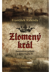 Zlomený král: detektivní příběh z doby Karla IV.:  druhý díl trilogie