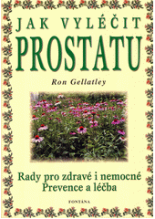 Jak vyléčit prostatu: rady pro zdravé i nemocné:  [prevence a léčba]