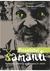 Poselství šamanů: rozhovory s léčiteli a medicinmany 21. století
