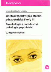Ošetřovatelství pro střední zdravotnické školy.III,Gynekologie a porodnictví, onkologie, psychiatrie
